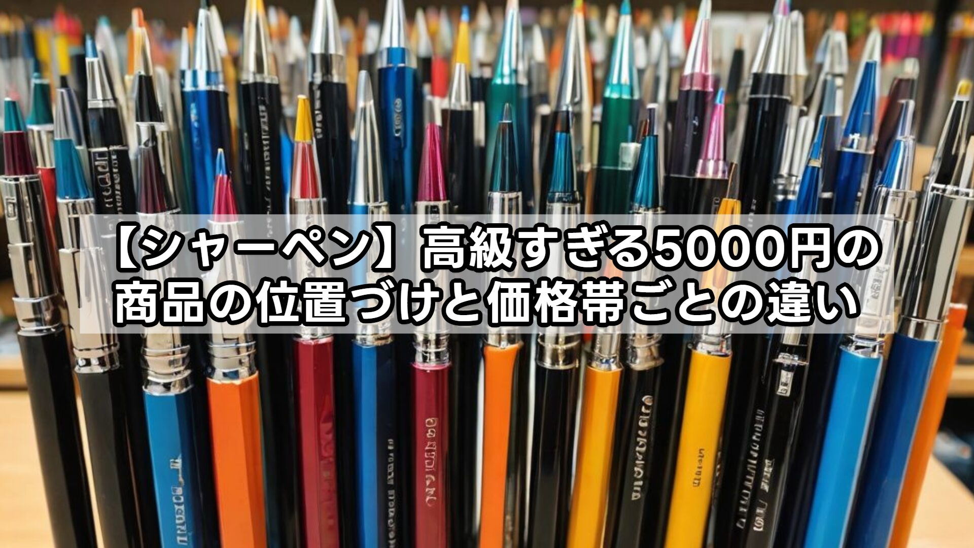 【シャーペン】高級すぎる5000円の商品の位置づけと価格帯ごとの違い