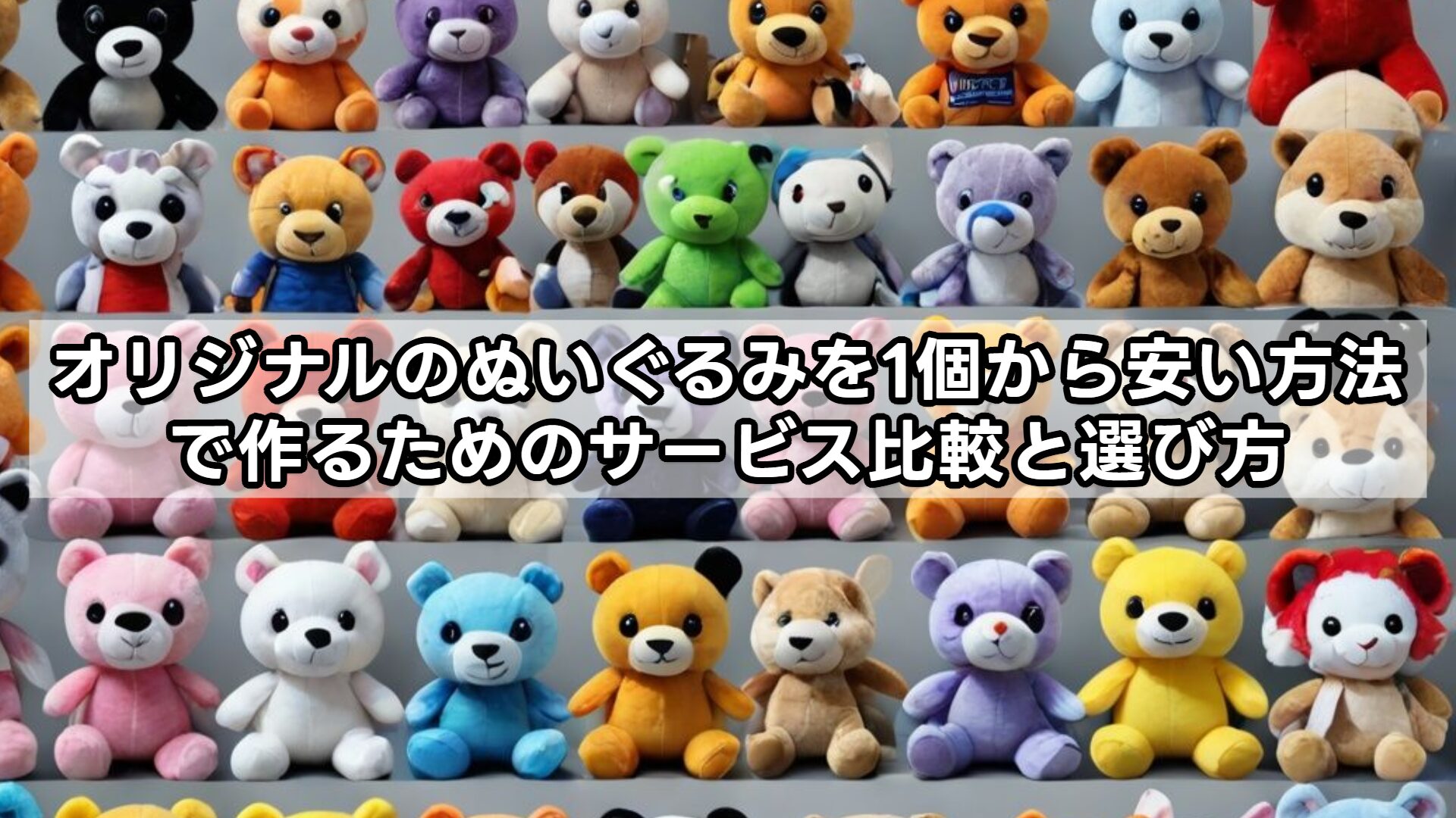 オリジナルのぬいぐるみを1個から安い方法で作るためのサービス比較と選び方