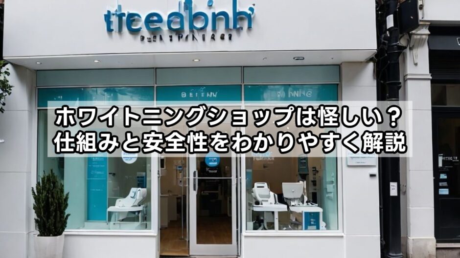ホワイトニングショップは怪しい？仕組みと安全性をわかりやすく解説