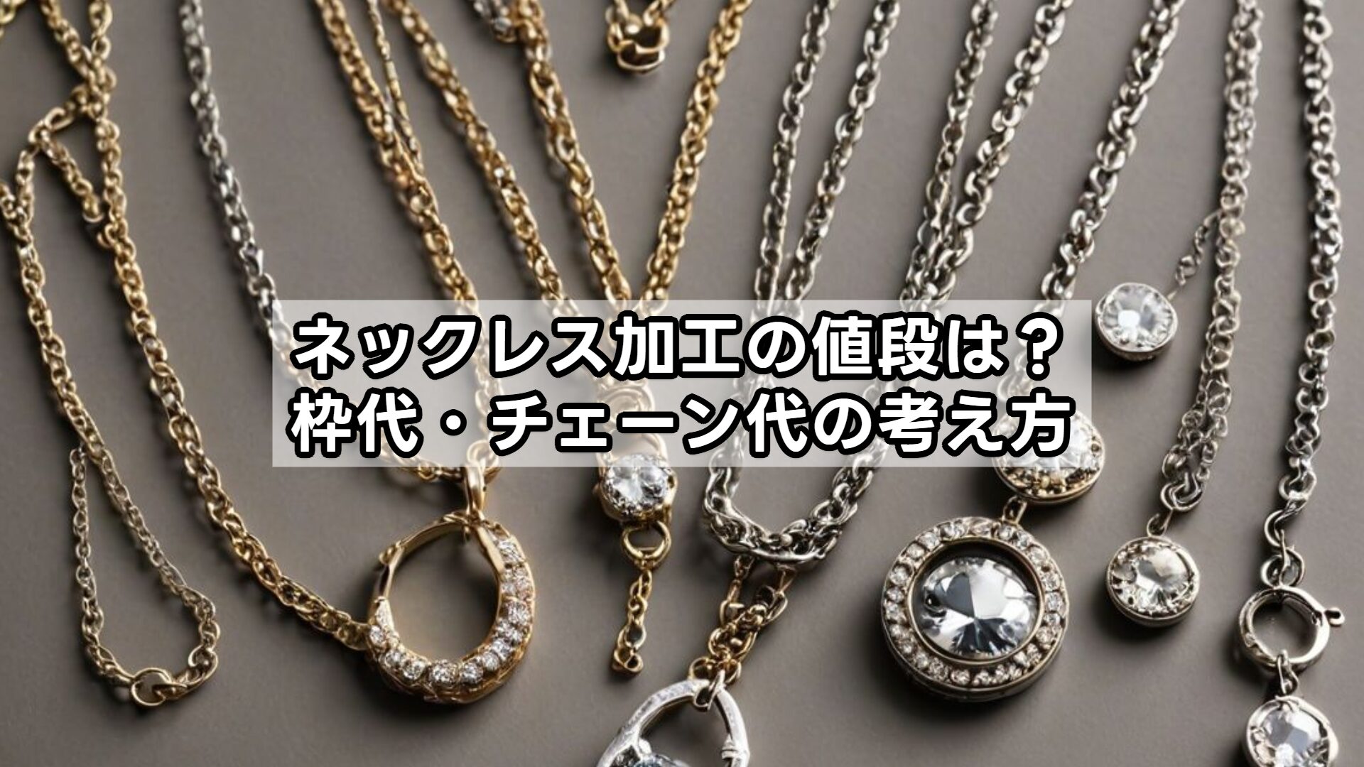 ネックレス加工の値段は？枠代・チェーン代の考え方