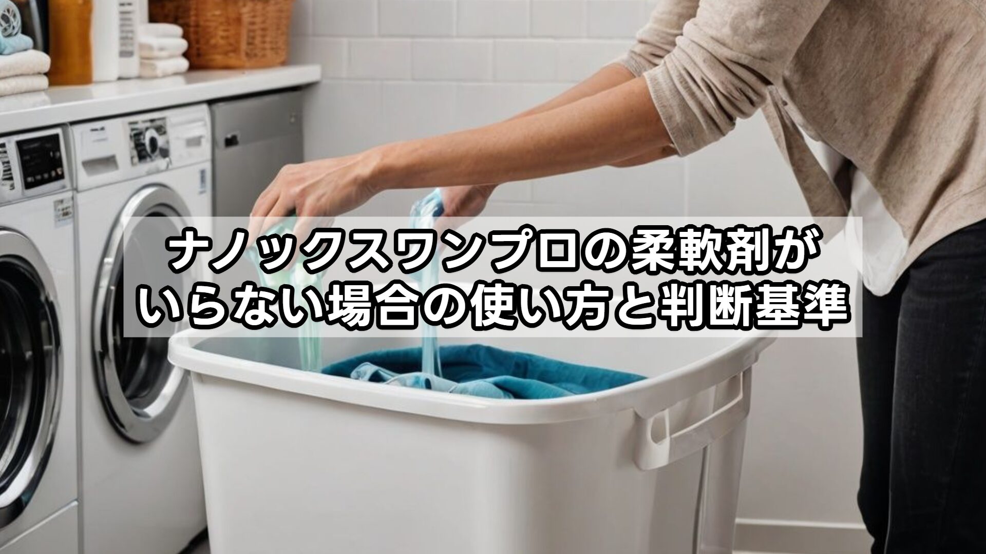 ナノックスワンプロの柔軟剤がいらない場合の使い方と判断基準