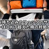 機内持ち込みのリュックのサイズオーバーはOK？超えた時の対処と注意点