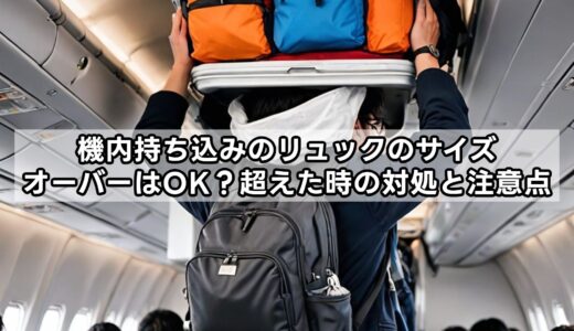 機内持ち込みのリュックのサイズオーバーはOK？超えた時の対処と注意点
