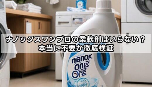ナノックスワンプロの柔軟剤はいらない？本当に不要か徹底検証