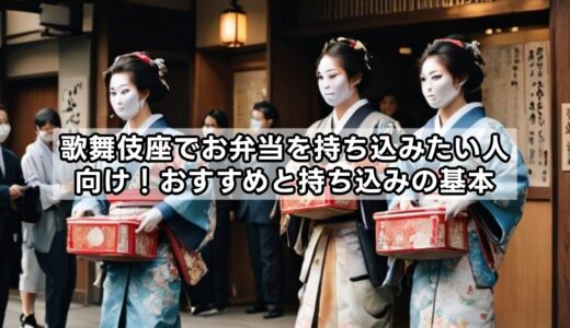 歌舞伎座でお弁当を持ち込みたい人向け！おすすめと持ち込みの基本