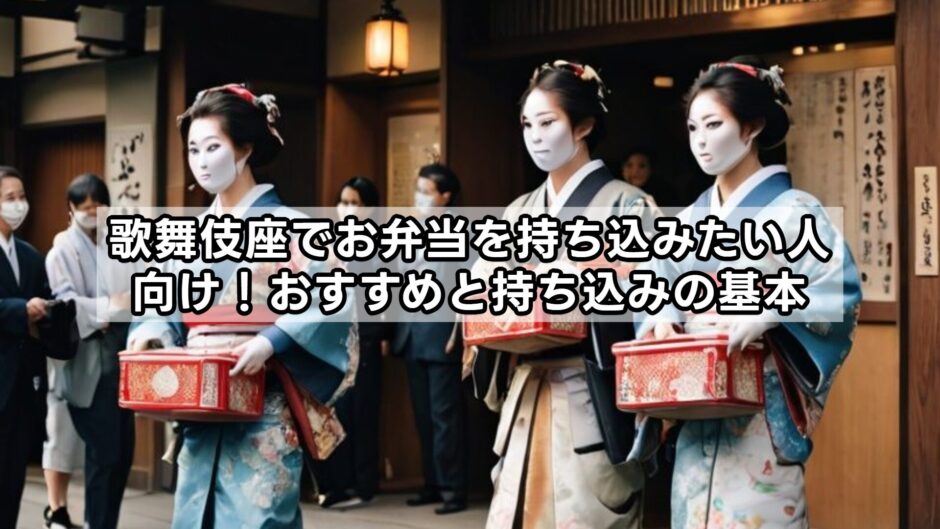 歌舞伎座でお弁当を持ち込みたい人向け！おすすめと持ち込みの基本