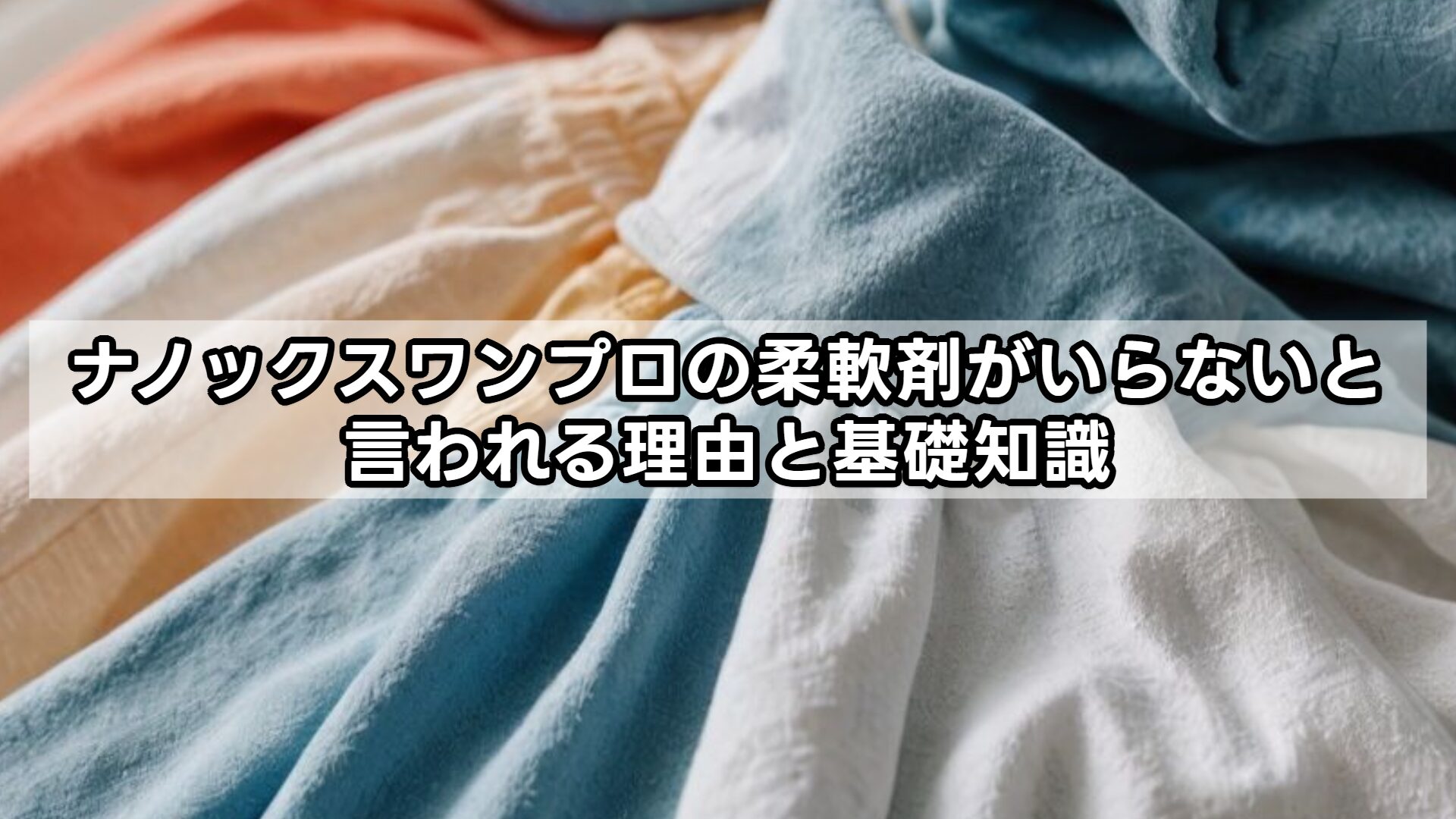ナノックスワンプロの柔軟剤がいらないと言われる理由と基礎知識
