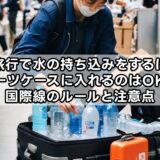海外旅行で水の持ち込みをするには？スーツケースに入れるのはOK？国際線のルールと注意点