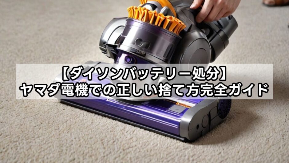 【ダイソンバッテリー処分】ヤマダ電機での正しい捨て方完全ガイド