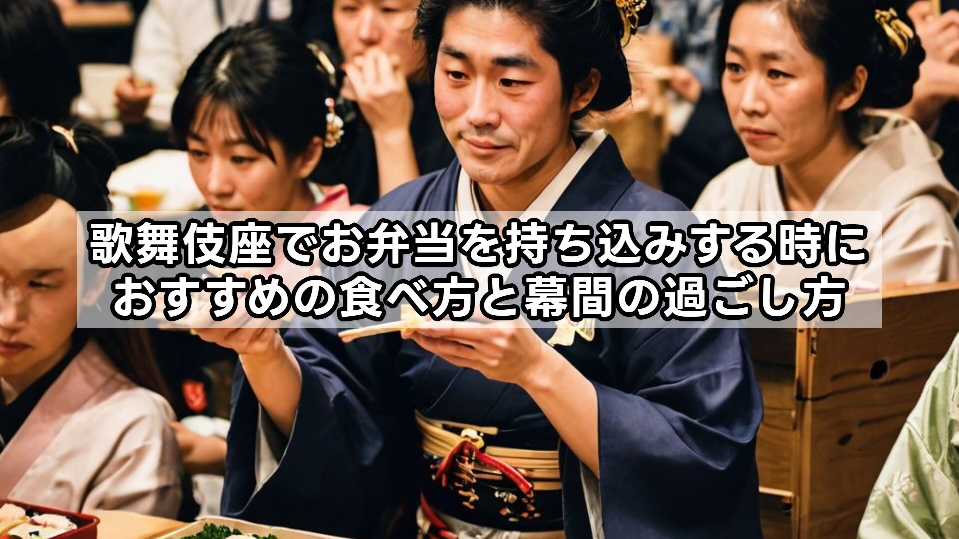 歌舞伎座でお弁当を持ち込みする時におすすめの食べ方と幕間の過ごし方