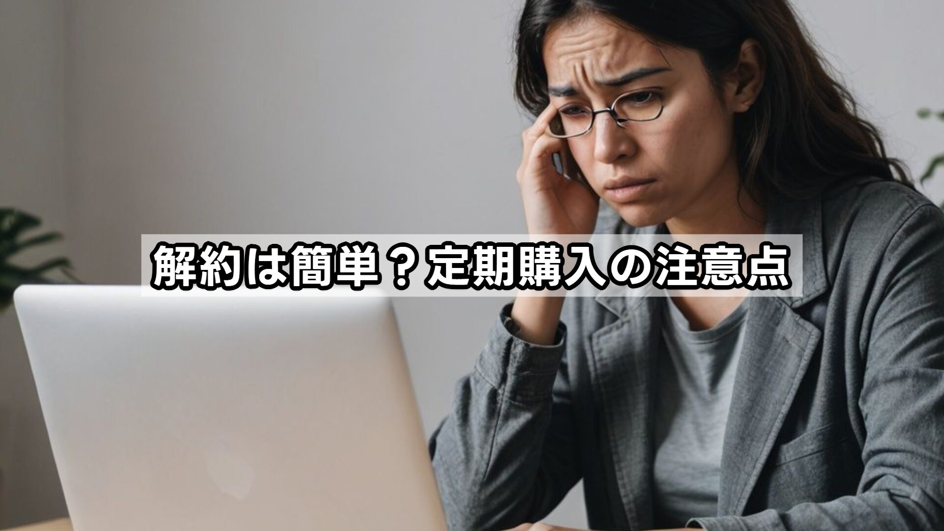 解約は簡単？定期購入の注意点