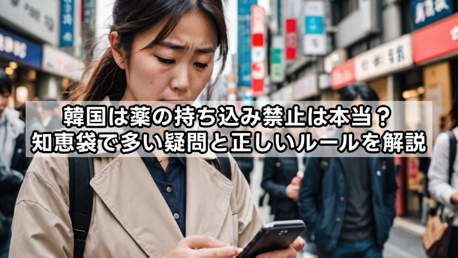 韓国は薬の持ち込み禁止は本当？知恵袋で多い疑問と正しいルールを解説