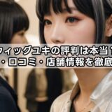 ウィッグユキの評判は本当？価格・口コミ・店舗情報を徹底調査
