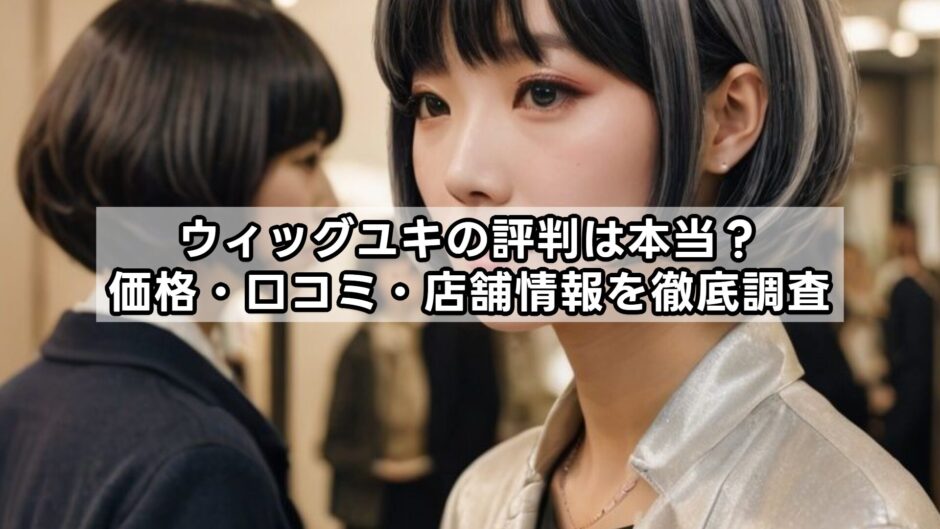 ウィッグユキの評判は本当？価格・口コミ・店舗情報を徹底調査