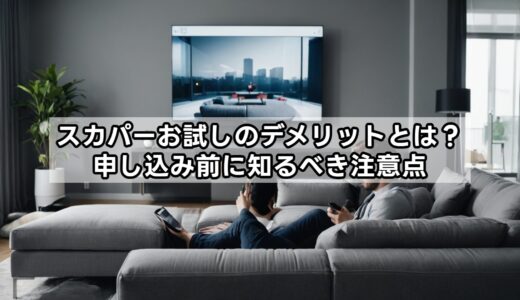 スカパーお試しのデメリットとは？申し込み前に知るべき注意点