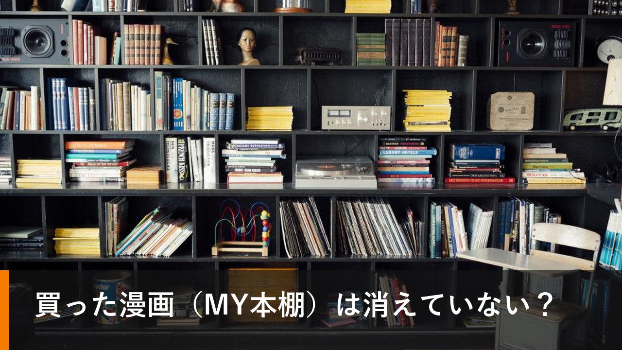 買った漫画（MY本棚）は消えていない？