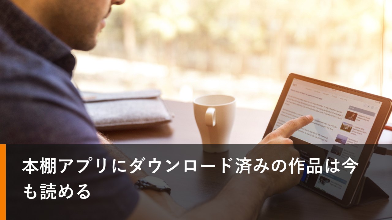 本棚アプリにダウンロード済みの作品は今も読める