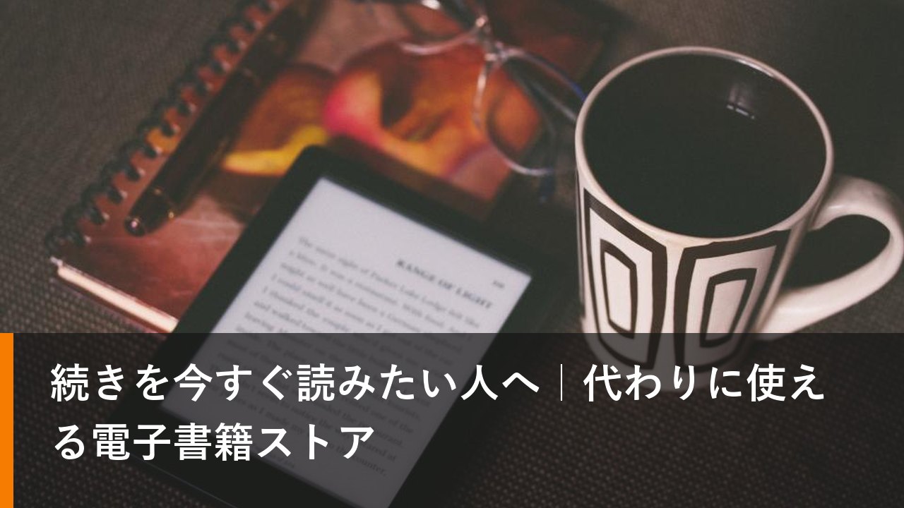 続きを今すぐ読みたい人へ｜代わりに使える電子書籍ストア