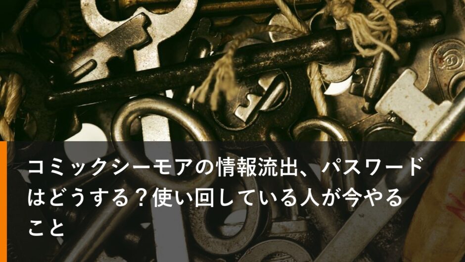 コミックシーモアの情報流出、パスワードはどうする？使い回している人が今やること